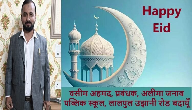 Waseem Ahmed, Manager, Alima Janaab Public School, Lalpul Ujhani Road, Badaun wishes Eid Mubarak to all countrymen