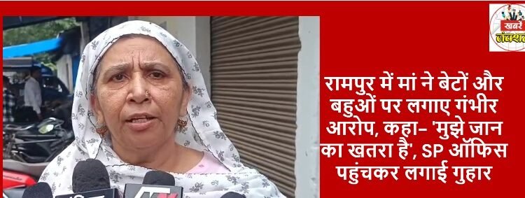 In Rampur, a mother made serious allegations against her sons and daughters-in-law, said- 'My life is in danger', reached the SP office and pleaded