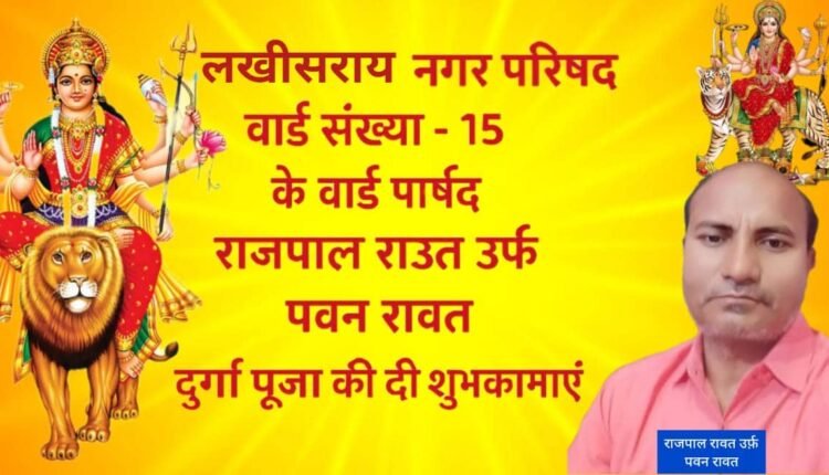 Ward councilor of Lakhisarai Municipal Council Ward No. 15, Rajpal Raut alias Pawan Rawat, extended best wishes for Durga Puja.