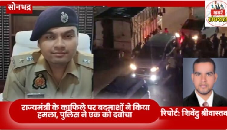 Sonbhadra: Criminals attack the convoy of the Minister of State, police arrested one.