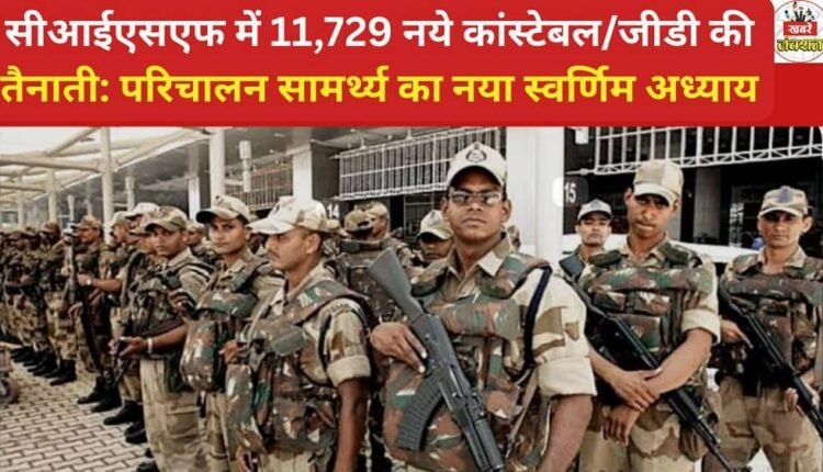Deployment of 11,729 new Constables/GDs in CISF: A new golden chapter in operational capability