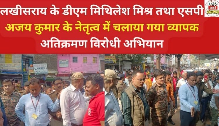 A massive anti-encroachment drive was launched under the leadership of Lakhisarai District Magistrate Mithilesh Mishra and Superintendent of Police Ajay Kumar.