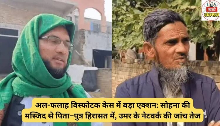 Major action in Al-Falah explosives case: Father and son detained from Sohna mosque, investigation into Umar's network intensified