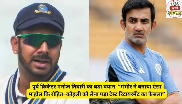 Former cricketer Manoj Tiwari's big statement: "Gambhir created such an environment that Rohit and Kohli had to take the decision of Test retirement."