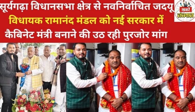 There is a strong demand to make newly elected JDU MLA from Suryagarha assembly constituency Ramanand Mandal a cabinet minister in the new government.