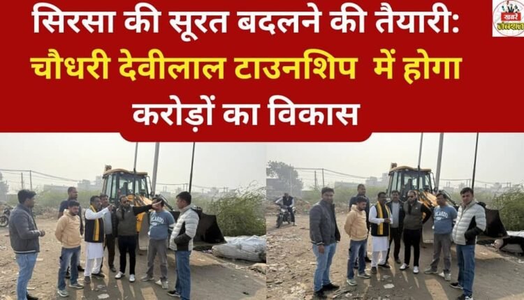 Preparations are underway to transform Sirsa: Development worth crores of rupees will take place in Chaudhary Devi Lal Township.