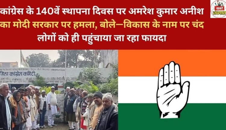 On the 140th foundation day of the Congress party, Amaresh Kumar Anish attacked the Modi government, saying that development is being used to benefit only a select few.