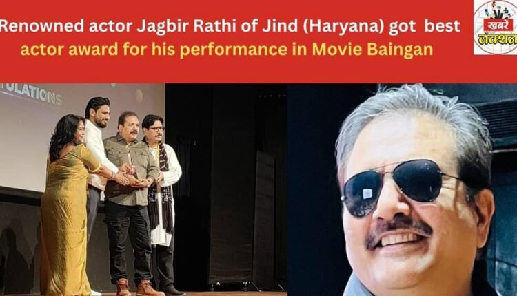 Renowned actor Jagbir Rathi of Jind (Haryana) got best actor award for his performance in Movie Baingan .