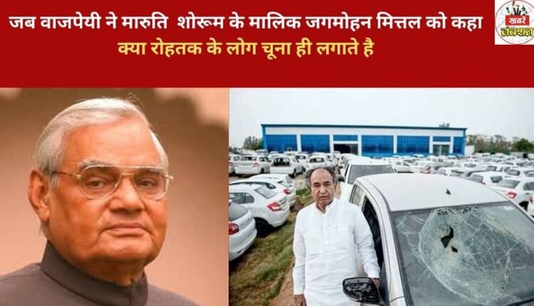 When Vajpayee asked Jagmohan Mittal, the owner of the Maruti showroom, "Do the people of Rohtak only cheat people?"