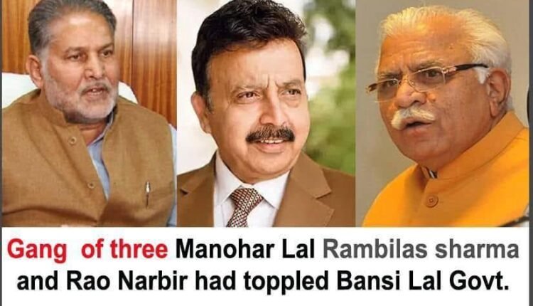 Gang of three Manohar Lal, Rambilas Sharma and Rao Narbir Singh with blessings of Atal Bihari Vajpayee had toppled Bansi Lal led Haryana Vikas Party and BJP,s government.
