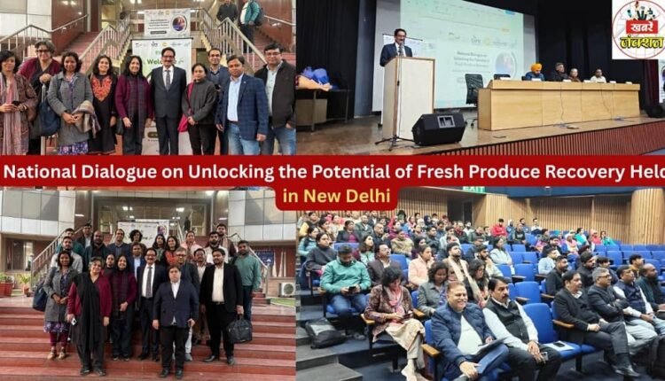 National Dialogue on Unlocking the Potential of Fresh Produce Recovery Held in New Delhi