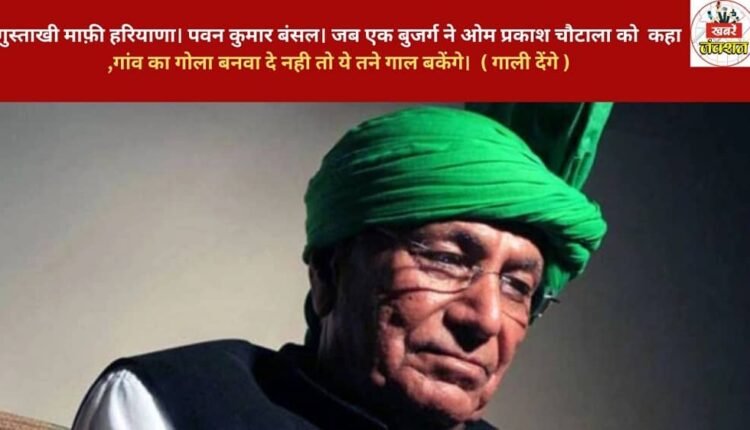 With due respect, Haryana. Pawan Kumar Bansal. When an elderly man told Om Prakash Chautala, "Get a community center built in the village, otherwise they will curse you." (They will abuse you.)