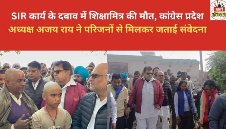 A Shiksha Mitra (para-teacher) died due to work pressure; Congress state president Ajay Rai met with the family and expressed his condolences.