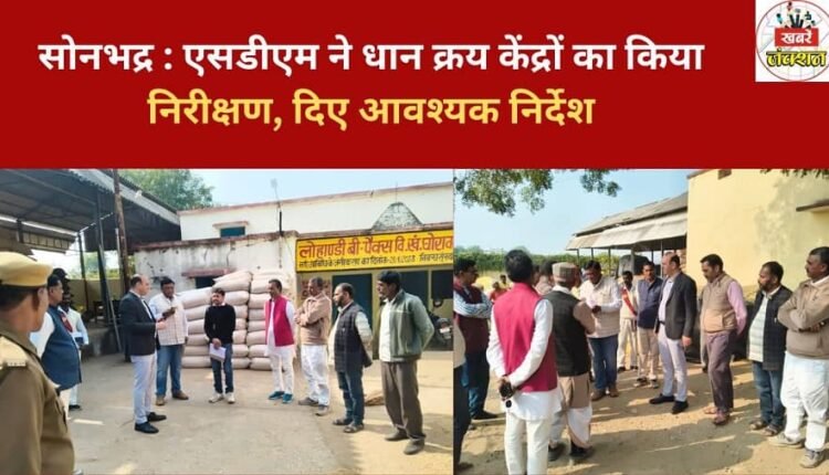 Sonbhadra: SDM inspected paddy purchasing centres and gave necessary instructions.