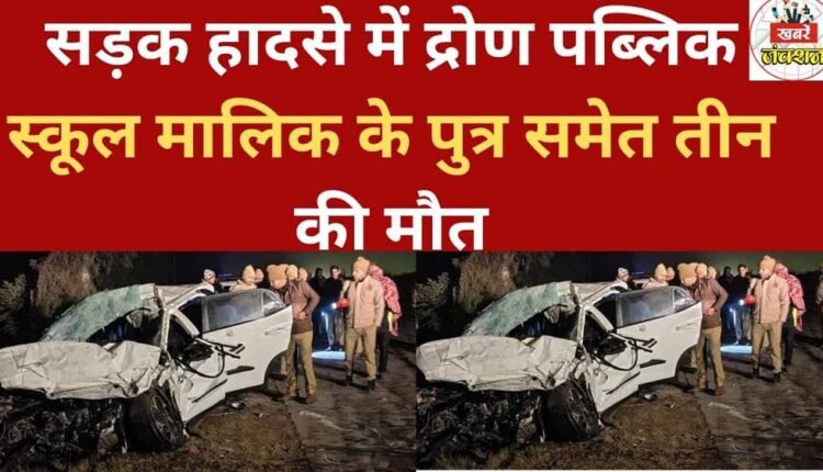 Three people, including the son of the owner of Dron Public School, died in a road accident.