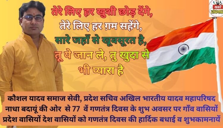 On behalf of social worker Kaushal Yadav from Nadha, Badaun, heartfelt greetings and best wishes are extended to the villagers, the people of the state, and all citizens of the country on the auspicious occasion of the 77th Republic Day.