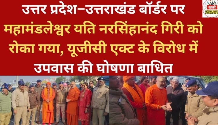 Mahamandaleshwar Yati Narasimhanand Giri stopped at Uttar Pradesh-Uttarakhand border, announcement of fast in protest against UGC Act disrupted
