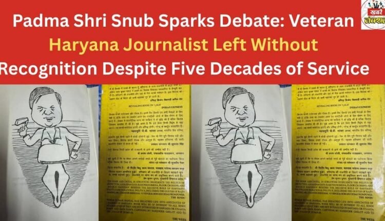 Padma Shri Snub Sparks Debate: Veteran Haryana Journalist Left Without Recognition Despite Five Decades of Service