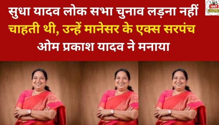 Sudha Yadav did not want to contest the Lok Sabha elections; she was persuaded by Om Prakash Yadav, the former sarpanch of Manesar.