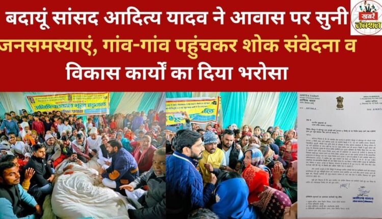 Budaun MP Aditya Yadav listened to public grievances at his residence and visited villages to offer condolences and assure residents of development work.