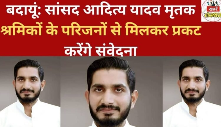 Budaun: MP Aditya Yadav will meet the families of the deceased workers to express his condolences.