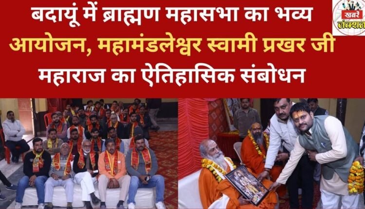 A grand event of the Brahmin Mahasabha was held in Badaun, featuring a historic address by Mahamandaleshwar Swami Prakhar Ji Maharaj.