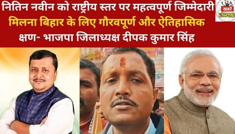Nitin Naveen being given this important responsibility at the national level is a proud and historic moment for Bihar - BJP District President Deepak Kumar Singh