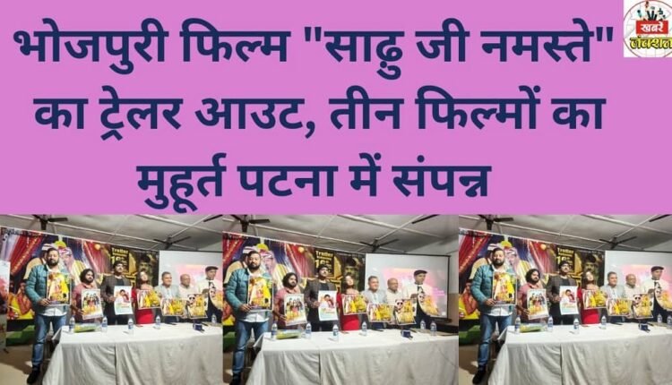 The trailer for the Bhojpuri film "Sadhu Ji Namaste" is out, and the launch ceremony for three films was held in Patna.