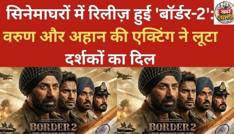 'Border-2' released in theaters: Varun and Ahan's acting wins over audiences.