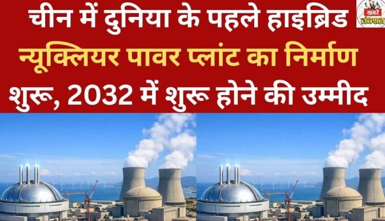 Construction has begun in China on the world's first hybrid nuclear power plant, expected to be operational in 2032.