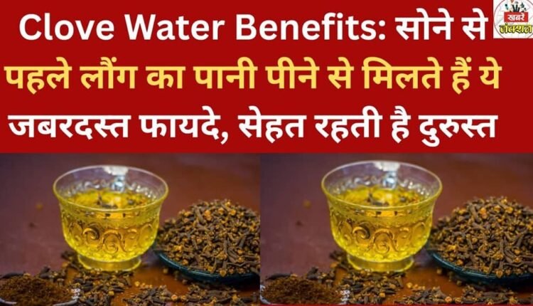 Clove Water Benefits: Drinking clove water before bed offers these amazing benefits, keeping your health in top condition.