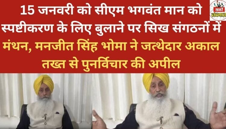 Sikh organizations are deliberating after Chief Minister Bhagwant Mann was summoned for clarification on January 15; Manjit Singh Bhoma appeals to the Jathedar of Akal Takht to reconsider the decision.