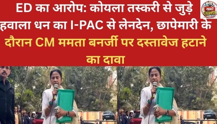 ED alleges that hawala money linked to coal smuggling was transacted with I-PAC, and claims that CM Mamata Banerjee removed documents during the raids.