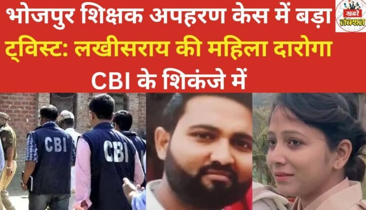 Major twist in the Bhojpur teacher kidnapping case: A female sub-inspector from Lakhisarai is now under CBI scrutiny.