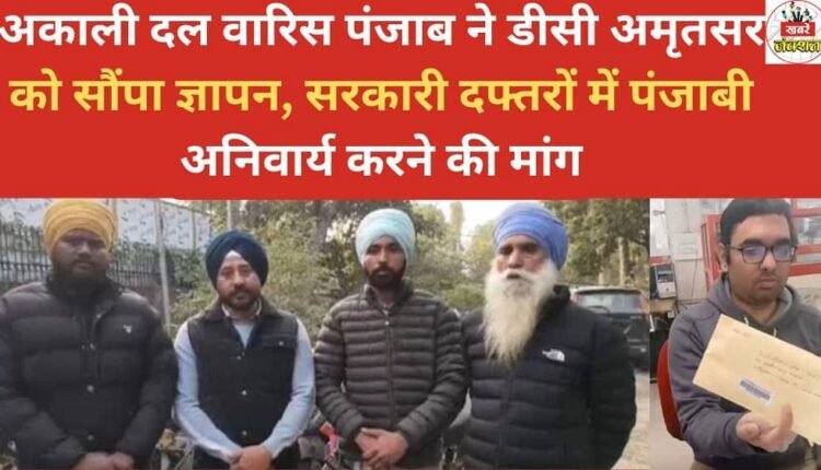 Akali Dal Waris Punjab submitted a memorandum to the DC Amritsar, demanding that Punjabi be made mandatory in government offices.