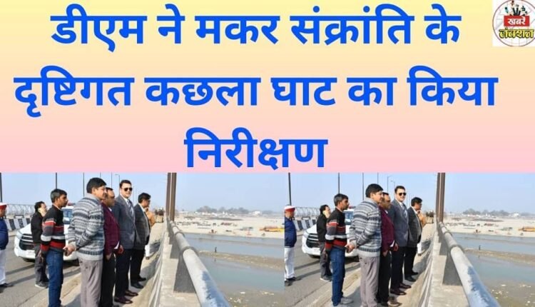 The District Magistrate inspected Kachla Ghat in view of Makar Sankranti.