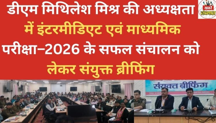 A joint briefing was held under the chairmanship of District Magistrate Mithilesh Mishra regarding the successful conduct of the Intermediate and Secondary examinations – 2026.