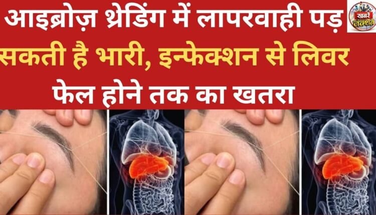 Negligence during eyebrow threading can have serious consequences, ranging from infections to even liver failure.