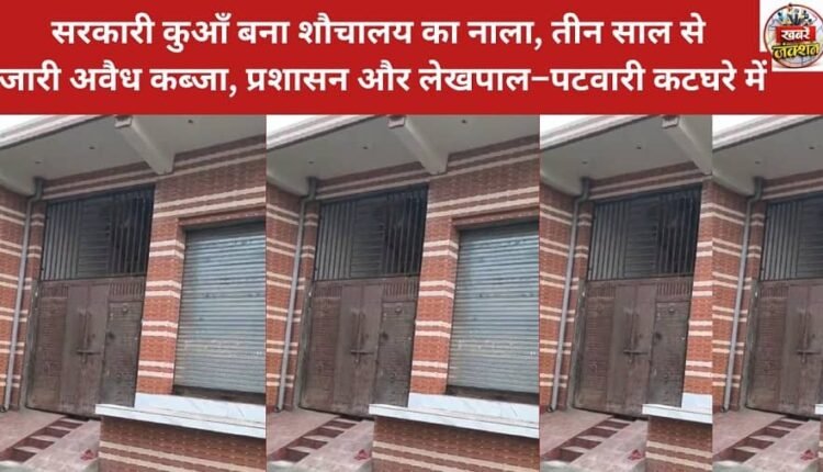 Government well turned into a sewage drain, illegal encroachment ongoing for three years, administration and revenue officials under scrutiny.