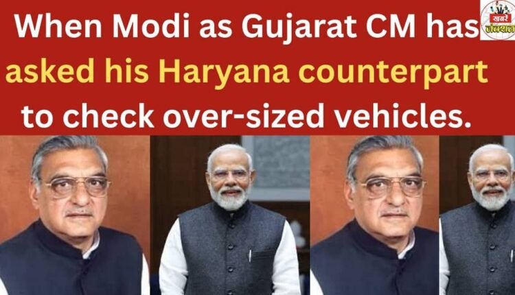 When Modi as Gujarat CM has asked his Haryana counterpart to check over-sized vehicles.