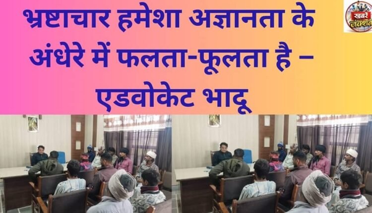 Corruption always flourishes in the darkness of ignorance – Advocate Bhadu