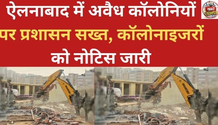 Authorities crack down on illegal colonies in Ellenabad, notices issued to colonizers.