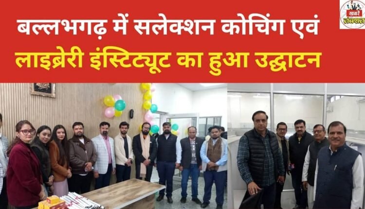 A selection coaching and library institute was inaugurated in Ballabhgarh.