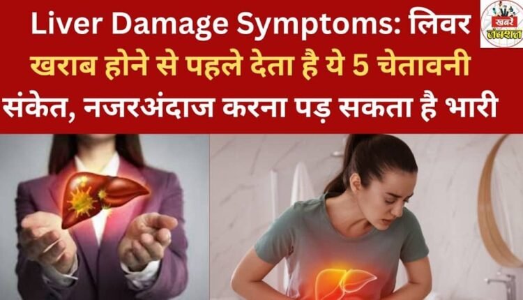 Liver Damage Symptoms: The liver gives these 5 warning signs before it fails; ignoring them can be dangerous.