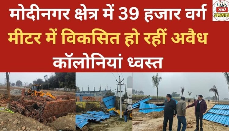 Illegal colonies being developed across 39,000 square meters in the Modinagar area have been demolished.