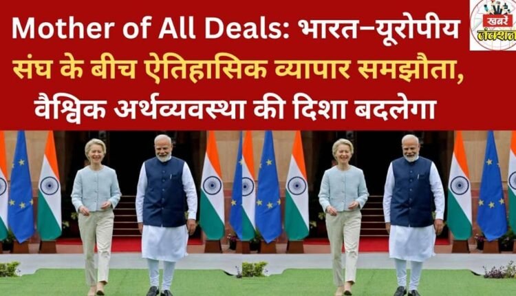 Mother of All Deals: The historic trade agreement between India and the European Union will change the direction of the global economy.