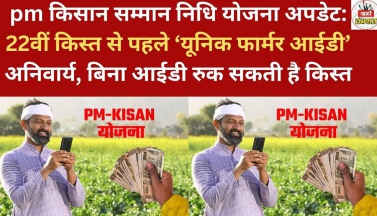 PM Kisan Samman Nidhi Yojana Update: Unique Farmer ID mandatory before the 22nd installment; installment may be withheld without the ID.