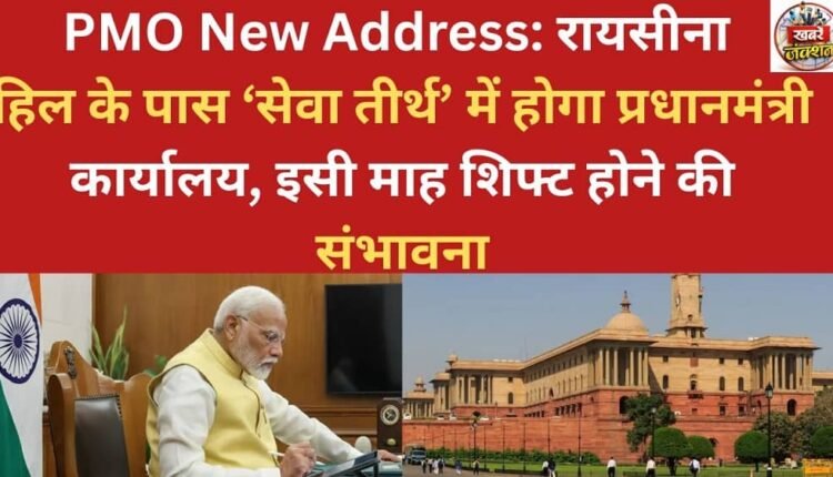 PMO's New Address: The Prime Minister's Office will be located at 'Seva Teerth' near Raisina Hill, and is expected to shift this month.