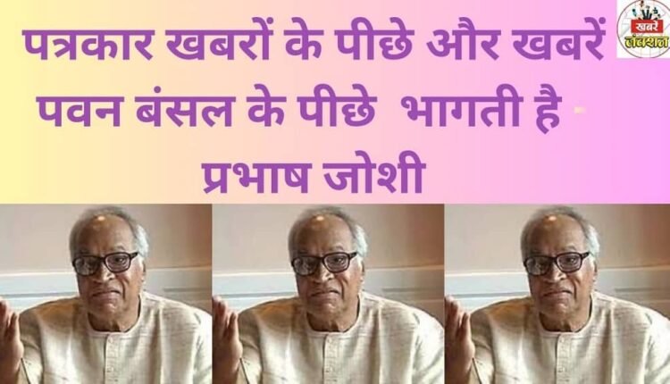 Journalists chase after the news, and the news chases after Pawan Bansal - Prabhash Joshi