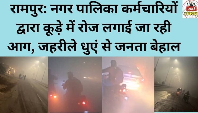 Rampur: Municipal employees are setting fire to garbage every day, causing distress to the public due to the toxic fumes.